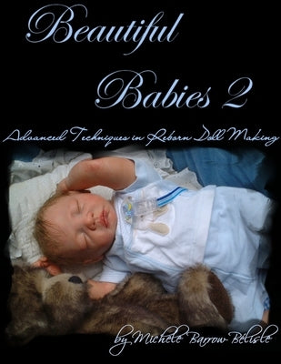 Beautiful Babies 2: Advanced Techniques in Reborn Doll Making by Barrow-Bélisle, Michele