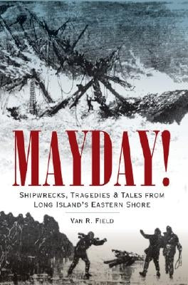 Mayday!: Shipwrecks, Tragedies & Tales from Long Island's Eastern Shore by Field, Van