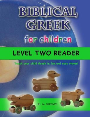 Biblical Greek for Children Level Two Reader: Teach your child Greek in fun and easy rhyme! by Sheats, R. A.