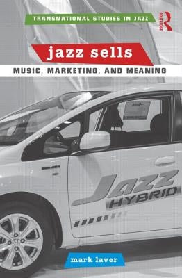 Jazz Sells: Music, Marketing, and Meaning by Laver, Mark