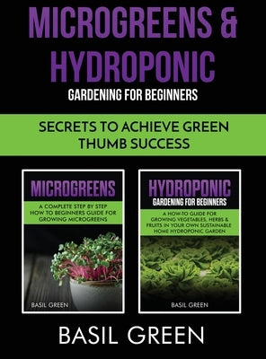 Microgreens & Hydroponic Gardening For Beginners: Secrets To Achieve Green Thumb Success by Green, Basil