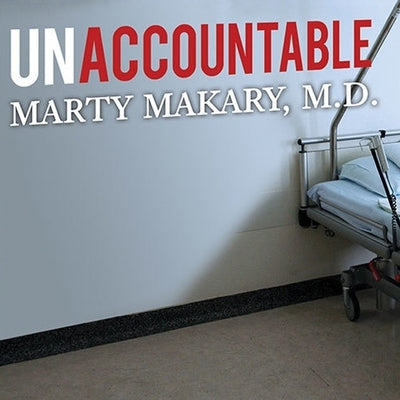 Unaccountable: What Hospitals Won't Tell You and How Transparency Can Revolutionize Health Care by Makary, Marty