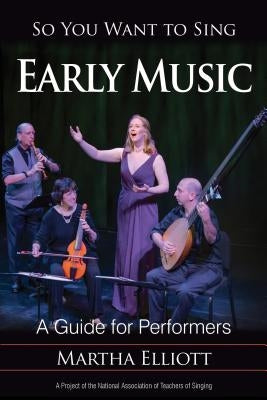 So You Want to Sing Early Music: A Guide for Performers by Elliott, Martha