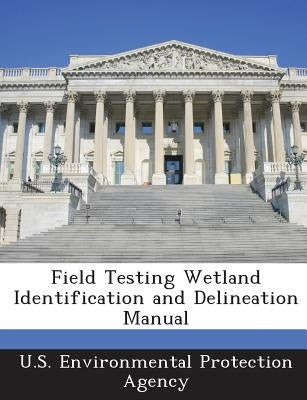 Field Testing Wetland Identification and Delineation Manual by U S Environmental Protection Agency