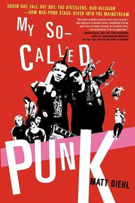 My So-Called Punk: Green Day, Fall Out Boy, the Distillers, Bad Religion---How Neo-Punk Stage-Dived Into the Mainstream by Diehl, Matt