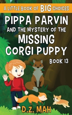 Pippa Parvin and the Mystery of the Missing Corgi Puppy: A Little Book of BIG Choices by Mah, D. Z.