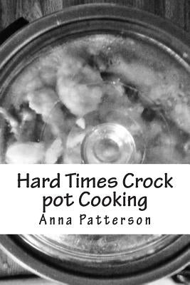 Hard Times Crock pot Cooking by Patterson, Anna B.