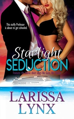 Starlight Seduction: A Steamy Professor Romantic Comedy, featuring the bonus short story No Guts, No Gasms by Lynx, Larissa