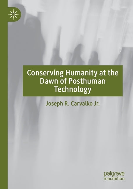 Conserving Humanity at the Dawn of Posthuman Technology by Carvalko Jr, Joseph R.