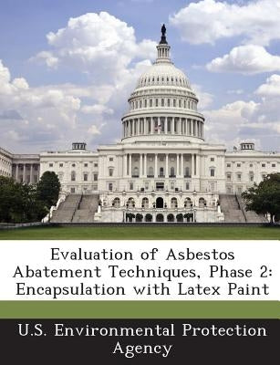 Evaluation of Asbestos Abatement Techniques, Phase 2: Encapsulation with Latex Paint by U S Environmental Protection Agency