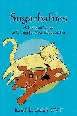 Sugarbabies: A Holistic Guide to Caring for Your Diabetic Pet by Golub, Randi E.