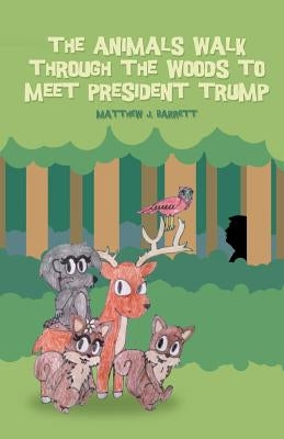 The Animals Walk Through the Woods to Meet President Trump by Barrett, Matthew J.