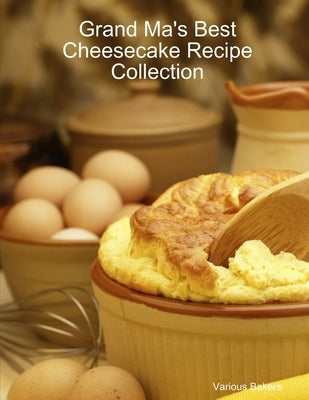 Grand Ma's Best Cheesecake Recipe Collection by Bakers, Various