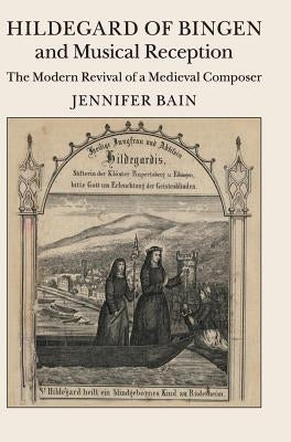 Hildegard of Bingen and Musical Reception: The Modern Revival of a Medieval Composer by Bain, Jennifer