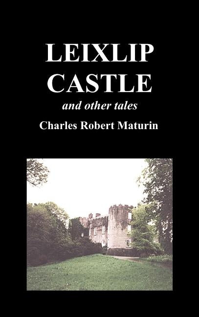 Leixlip Castle, Melmoth the Wanderer, the Mysterious Mansion, the Flayed Hand, the Ruins of the Abbey of Fitz-Martin, and the Mysterious Spaniard by Maturin, Robert