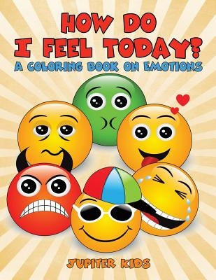 How Do I Feel Today? (A Coloring Book on Emotions) by Jupiter Kids