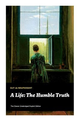 A Life: The Humble Truth (The Classic Unabridged English Edition) by de Maupassant, Guy