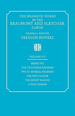 The Dramatic Works in the Beaumont and Fletcher Canon: Volume 7, Henry VIII, the Two Noble Kinsmen, Wit at Several Weapons, the Nice Valour, the Night by Beaumont, Francis