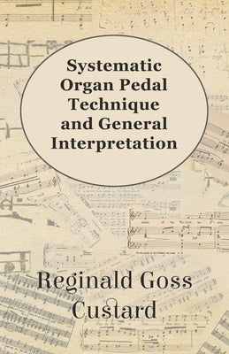 Systematic Organ Pedal Technique and General Interpretation by Custard, Reginald Goss