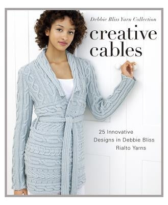 Creative Cables: 25 Innovative Designs in Debbie Bliss Rialto Yarns by Sixth&spring Books