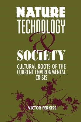 Nature, Technology, and Society: The Cultural Roots of the Current Environmental Crisis by Ferkiss, Victor