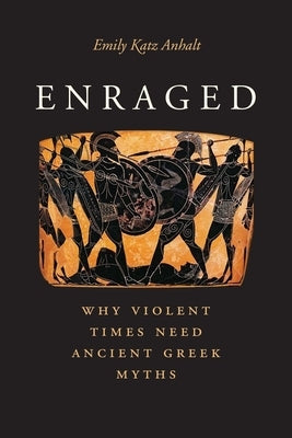 Enraged: Why Violent Times Need Ancient Greek Myths by Anhalt, Emily Katz