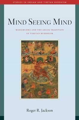 Mind Seeing Mind: Mahamudra and the Geluk Tradition of Tibetan Buddhism by Jackson, Roger R.