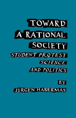 Toward a Rational Society: Student Protest, Science, and Politics by Habermas, Juergen