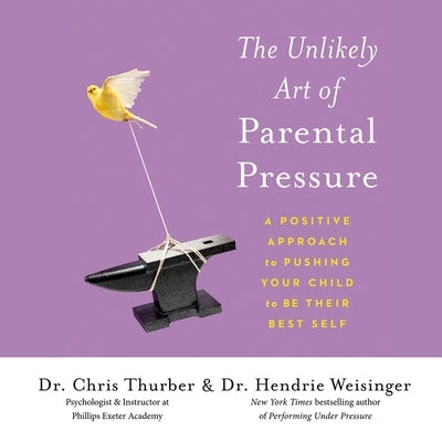 The Unlikely Art of Parental Pressure: A Positive Approach to Pushing Your Child to Be Their Best Self by Weisinger, Hendrie