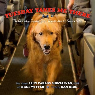 Tuesday Takes Me There: The Healing Journey of a Veteran and His Service Dog by Montalván, Luis Carlos