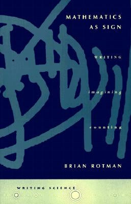 Mathematics as Sign: Writing, Imagining, Counting by Rotman, Brian