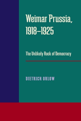 Weimar Prussia, 1918-1925: The Unlikely Rock of Democracy by Orlow, Dietrich