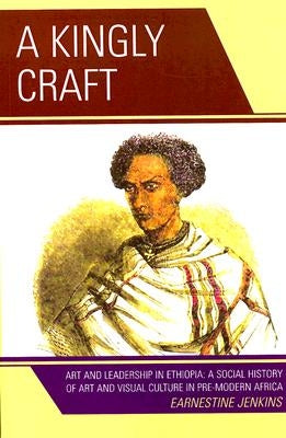 A Kingly Craft: Art and Leadership in Ethiopia by Jenkins, Earnestine