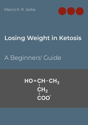 Losing Weight in Ketosis: A Beginners' Guide by Jarka, Marco K. R.