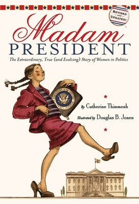 Madam President: The Extraordinary, True (and Evolving) Story of Women in Politics by Thimmesh, Catherine