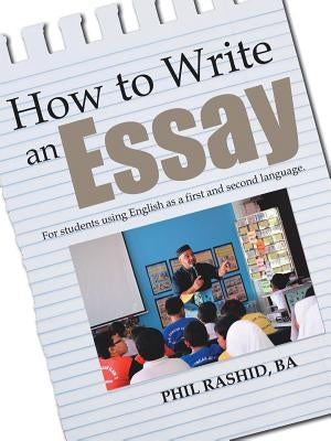 How to Write an Essay: For Students Using English as a First and Second Language by Rashid Ba, Phil