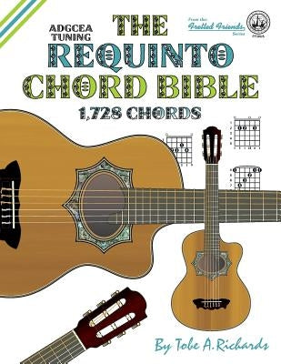 The Requinto Chord Bible: ADGCEA Standard Tuning 1,728 Chords by Richards, Tobe a.