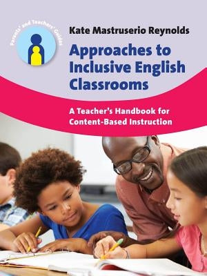 Approaches to Inclusive English Classrooms: A Teacher's Handbook for Content-Based Instruction by Mastruserio Reynolds, Kate