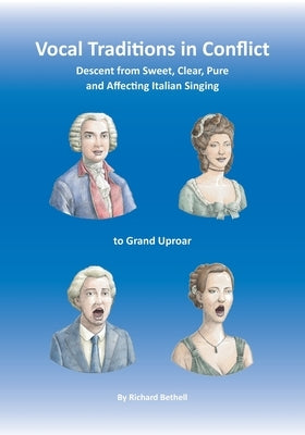 Vocal Traditions in Conflict: Descent from Sweet, Clear, Pure and Affecting Italian Singing To Grand Uproar by Bethell, Richard