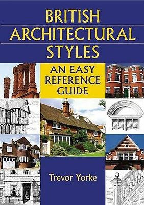 British Architectural Styles: An Easy Reference Guide by Yorke, Trevor