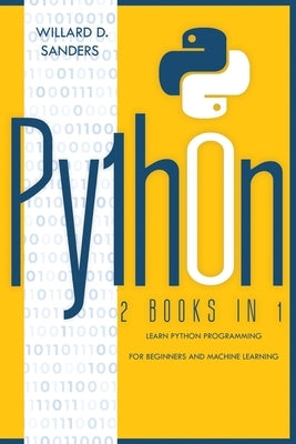 Python: 2 books in 1: learn python programming for beginners and machine learning by Sanders, Willard D.