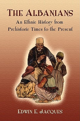 The Albanians: An Ethnic History from Prehistoric Times to the Present by Jacques, Edwin E.