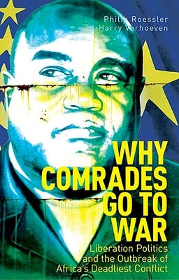 Why Comrades Go to War: Liberation Politics and the Outbreak of Africa's Deadliest Conflict by Roessler, Philip