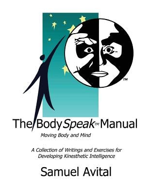 The BodySpeak Manual: Moving Body and Mind: Collection of Writings and Exercises for Developing Kinesthetic Intelligence by Avital, Samuel