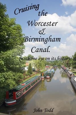 Cruising the Worcester & Birmingham Canal (with one eye on its history) by Todd, John