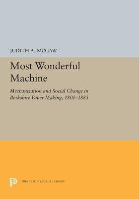 Most Wonderful Machine: Mechanization and Social Change in Berkshire Paper Making, 1801-1885 by McGaw, Judith a.