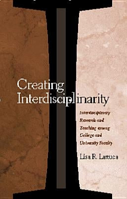 Creating Interdisciplinarity: Interdisciplinary Research and Teaching among College and University Faculty by Lattuca, Lisa R.