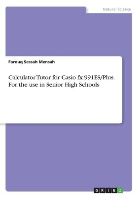 Calculator Tutor for Casio fx-991ES/Plus. For the use in Senior High Schools by Mensah, Farouq Sessah