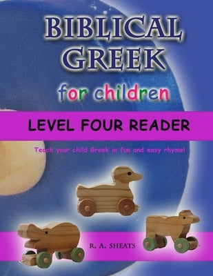 Biblical Greek for Children Level Four Reader: Teach your child Greek in fun and easy rhyme! by Sheats, R. A.