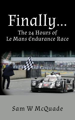 Finally...The 24 Hours of Le Mans Endurance Race by McQuade, Sam W.